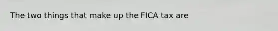 The two things that make up the FICA tax are