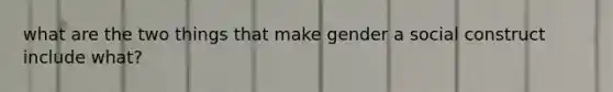 what are the two things that make gender a social construct include what?