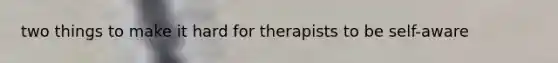 two things to make it hard for therapists to be self-aware