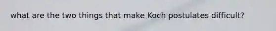 what are the two things that make Koch postulates difficult?