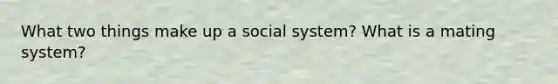 What two things make up a social system? What is a mating system?