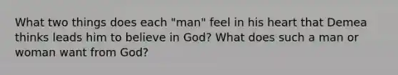 What two things does each "man" feel in his heart that Demea thinks leads him to believe in God? What does such a man or woman want from God?