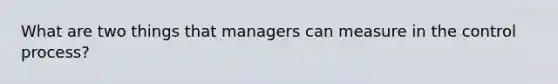 What are two things that managers can measure in the control process?