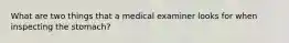 What are two things that a medical examiner looks for when inspecting the stomach?