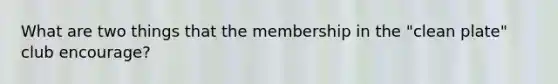 What are two things that the membership in the "clean plate" club encourage?