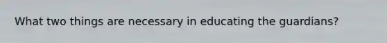 What two things are necessary in educating the guardians?