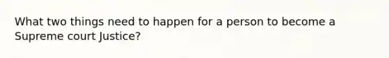 What two things need to happen for a person to become a Supreme court Justice?