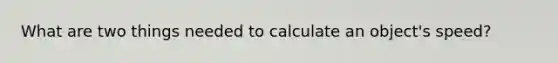 What are two things needed to calculate an object's speed?