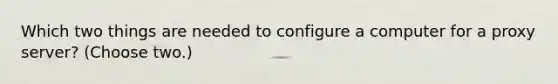 Which two things are needed to configure a computer for a proxy server? (Choose two.)