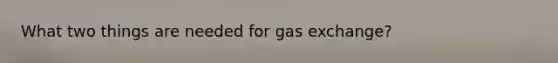 What two things are needed for gas exchange?