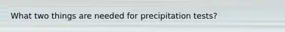 What two things are needed for precipitation tests?