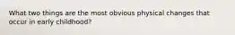 What two things are the most obvious physical changes that occur in early childhood?