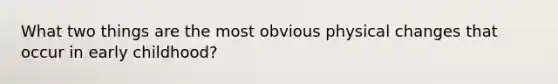 What two things are the most obvious physical changes that occur in early childhood?