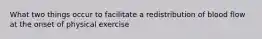 What two things occur to facilitate a redistribution of blood flow at the onset of physical exercise