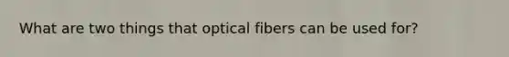 What are two things that optical fibers can be used for?