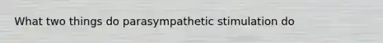 What two things do parasympathetic stimulation do