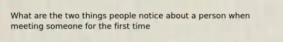 What are the two things people notice about a person when meeting someone for the first time