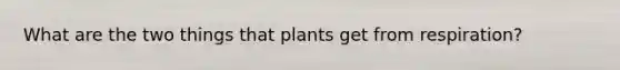 What are the two things that plants get from respiration?