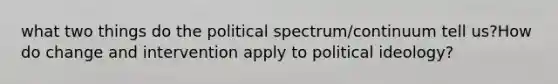 what two things do the political spectrum/continuum tell us?How do change and intervention apply to political ideology?