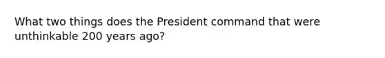 What two things does the President command that were unthinkable 200 years ago?