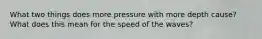 What two things does more pressure with more depth cause? What does this mean for the speed of the waves?