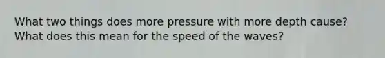 What two things does more pressure with more depth cause? What does this mean for the speed of the waves?