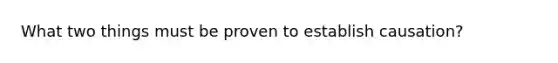 What two things must be proven to establish causation?