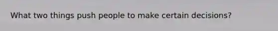 What two things push people to make certain decisions?