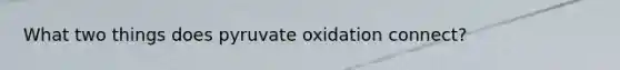 What two things does pyruvate oxidation connect?