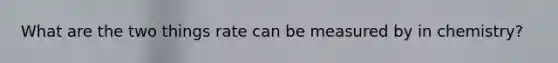 What are the two things rate can be measured by in chemistry?