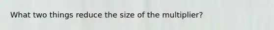 What two things reduce the size of the multiplier?