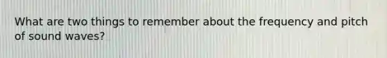What are two things to remember about the frequency and pitch of sound waves?