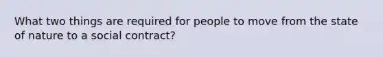 What two things are required for people to move from the state of nature to a social contract?