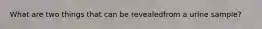 What are two things that can be revealedfrom a urine sample?