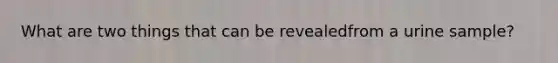 What are two things that can be revealedfrom a urine sample?