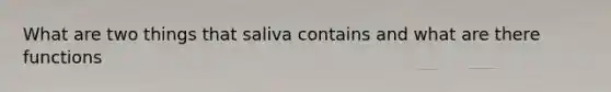 What are two things that saliva contains and what are there functions