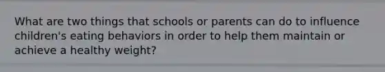 What are two things that schools or parents can do to influence children's eating behaviors in order to help them maintain or achieve a healthy weight?