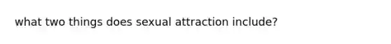 what two things does sexual attraction include?