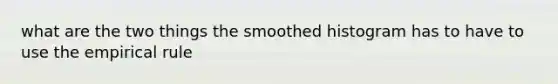 what are the two things the smoothed histogram has to have to use the empirical rule