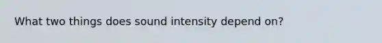 What two things does sound intensity depend on?