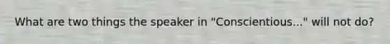 What are two things the speaker in "Conscientious..." will not do?