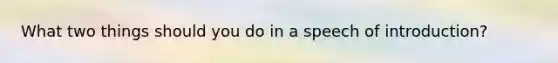 What two things should you do in a speech of introduction?