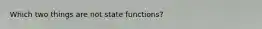 Which two things are not state functions?