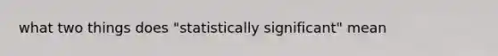 what two things does "statistically significant" mean