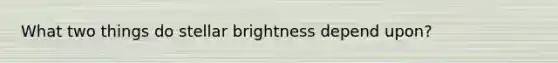 What two things do stellar brightness depend upon?