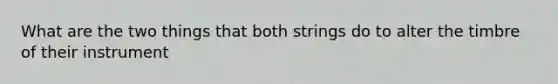 What are the two things that both strings do to alter the timbre of their instrument