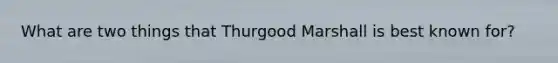 What are two things that Thurgood Marshall is best known for?