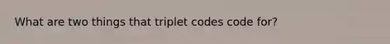 What are two things that triplet codes code for?