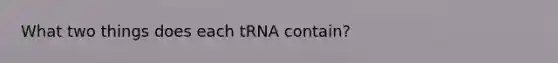 What two things does each tRNA contain?