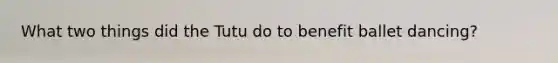 What two things did the Tutu do to benefit ballet dancing?